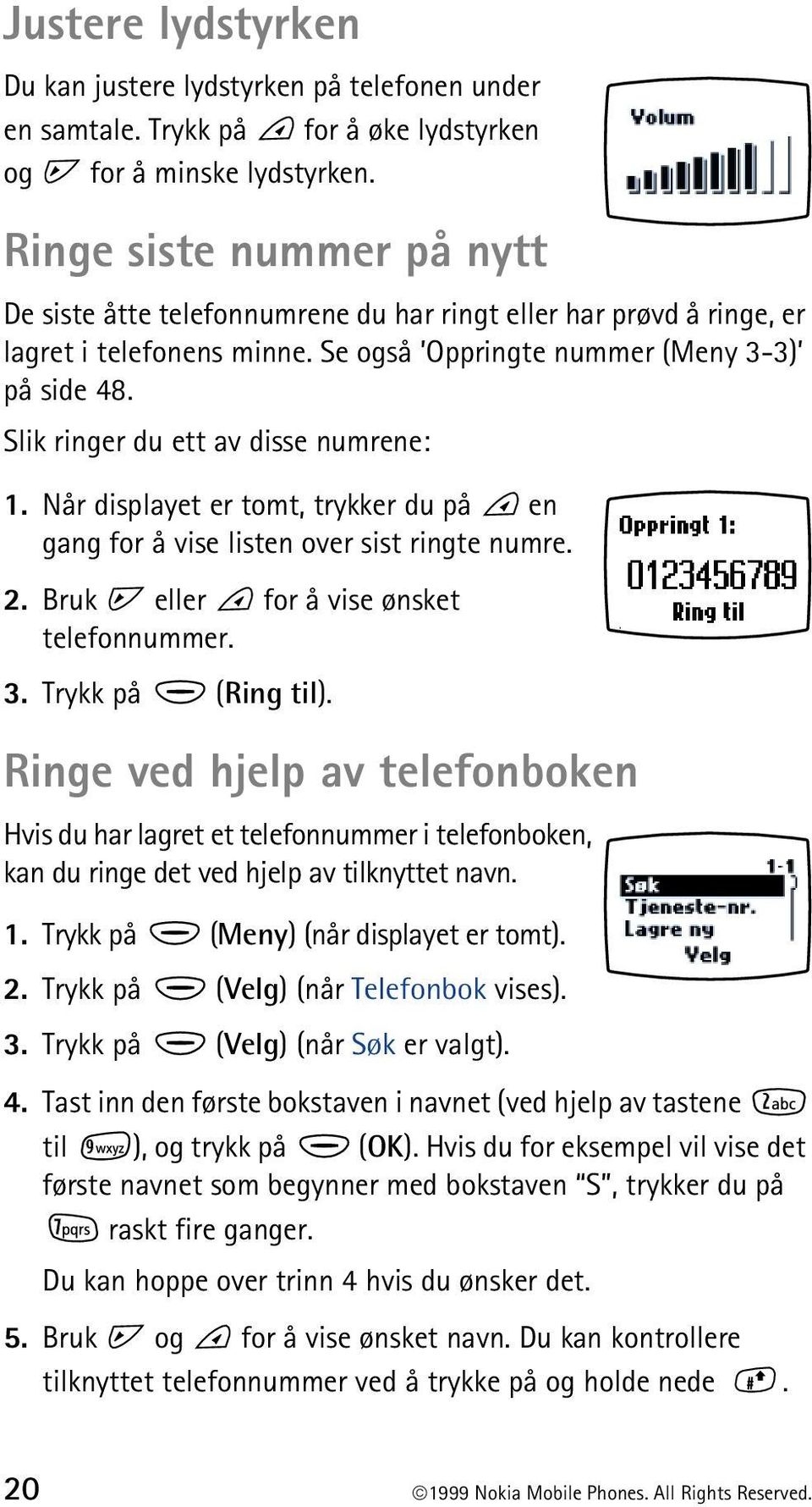 Slik ringer du ett av disse numrene: 1. Når displayet er tomt, trykker du på en gang for å vise listen over sist ringte numre. 2. Bruk eller for å vise ønsket telefonnummer. 3. Trykk på (Ring til).