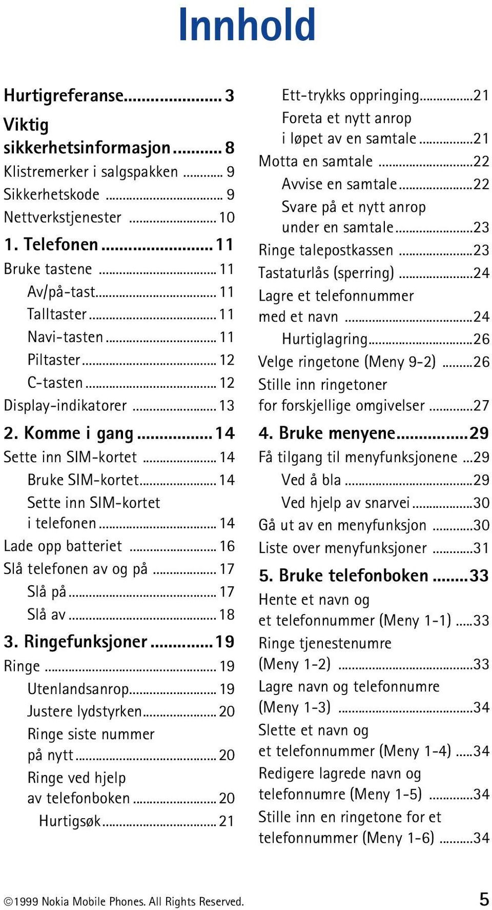 ..14 Lade opp batteriet...16 Slå telefonen av og på...17 Slå på...17 Slå av...18 3. Ringefunksjoner...19 Ringe...19 Utenlandsanrop...19 Justere lydstyrken...20 Ringe siste nummer på nytt.