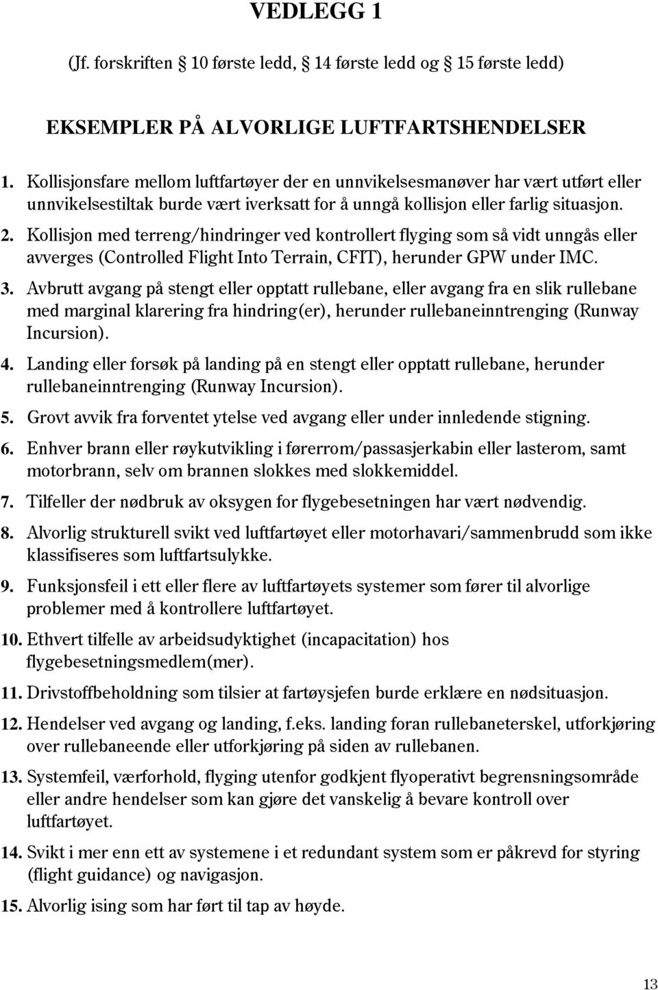 Kollisjon med terreng/hindringer ved kontrollert flyging som så vidt unngås eller avverges (Controlled Flight Into Terrain, CFIT), herunder GPW under IMC. 3.