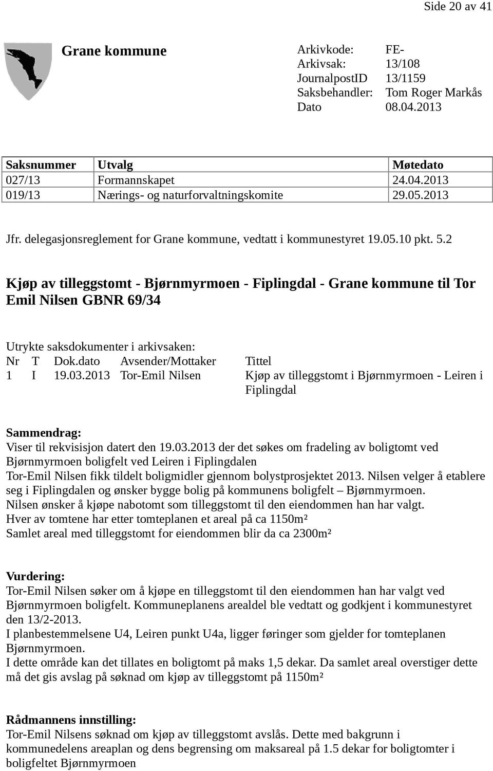 2 Kjøp av tilleggstomt - Bjørnmyrmoen - Fiplingdal - Grane kommune til Tor Emil Nilsen GBNR 69/34 Utrykte saksdokumenter i arkivsaken: Nr T Dok.dato Avsender/Mottaker Tittel 1 I 19.03.