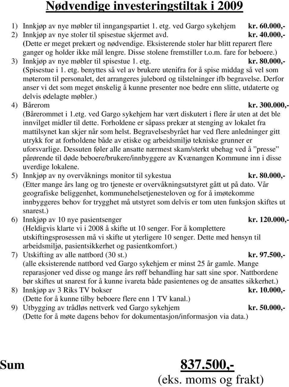 ) 3) Innkjøp av nye møbler til spisestue 1. etg. kr. 80.000,- (Spisestue i 1. etg. benyttes så vel av brukere utenifra for å spise middag så vel som møterom til personalet, det arrangeres julebord og tilstelninger ifb begravelse.