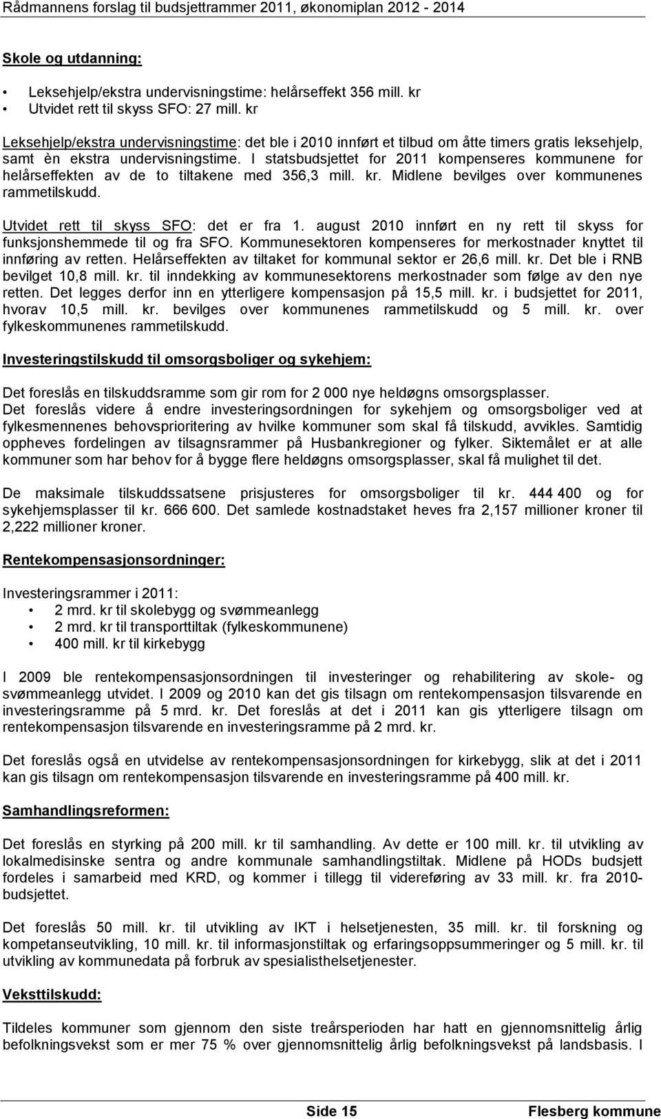 I statsbudsjettet for 2011 kompenseres kommunene for helårseffekten av de to tiltakene med 356,3 mill. kr. Midlene bevilges over kommunenes rammetilskudd. Utvidet rett til skyss SFO: det er fra 1.