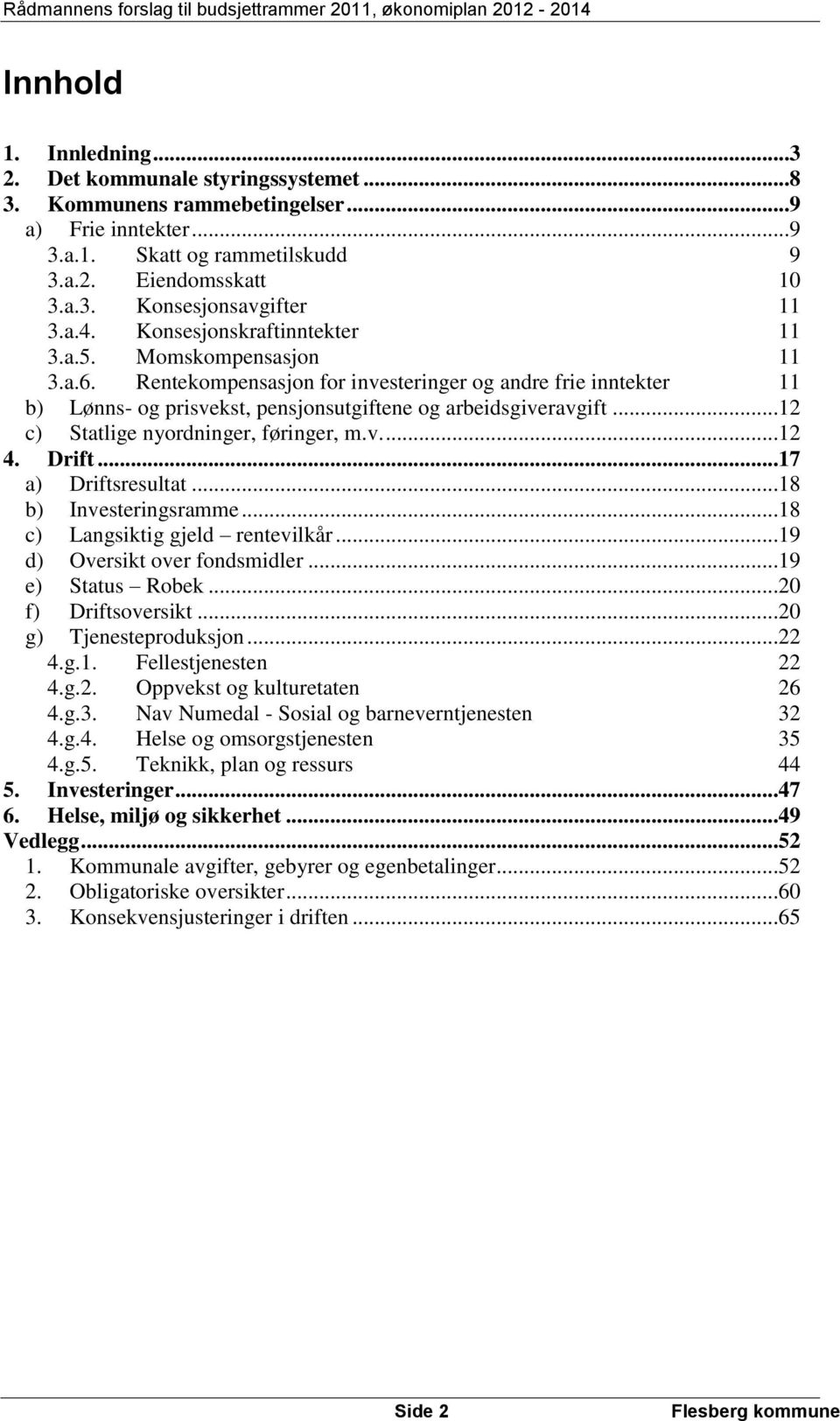 ..12 c) Statlige nyordninger, føringer, m.v....12 4. Drift...17 a) Driftsresultat...18 b) Investeringsramme...18 c) Langsiktig gjeld rentevilkår...19 d) Oversikt over fondsmidler...19 e) Status Robek.