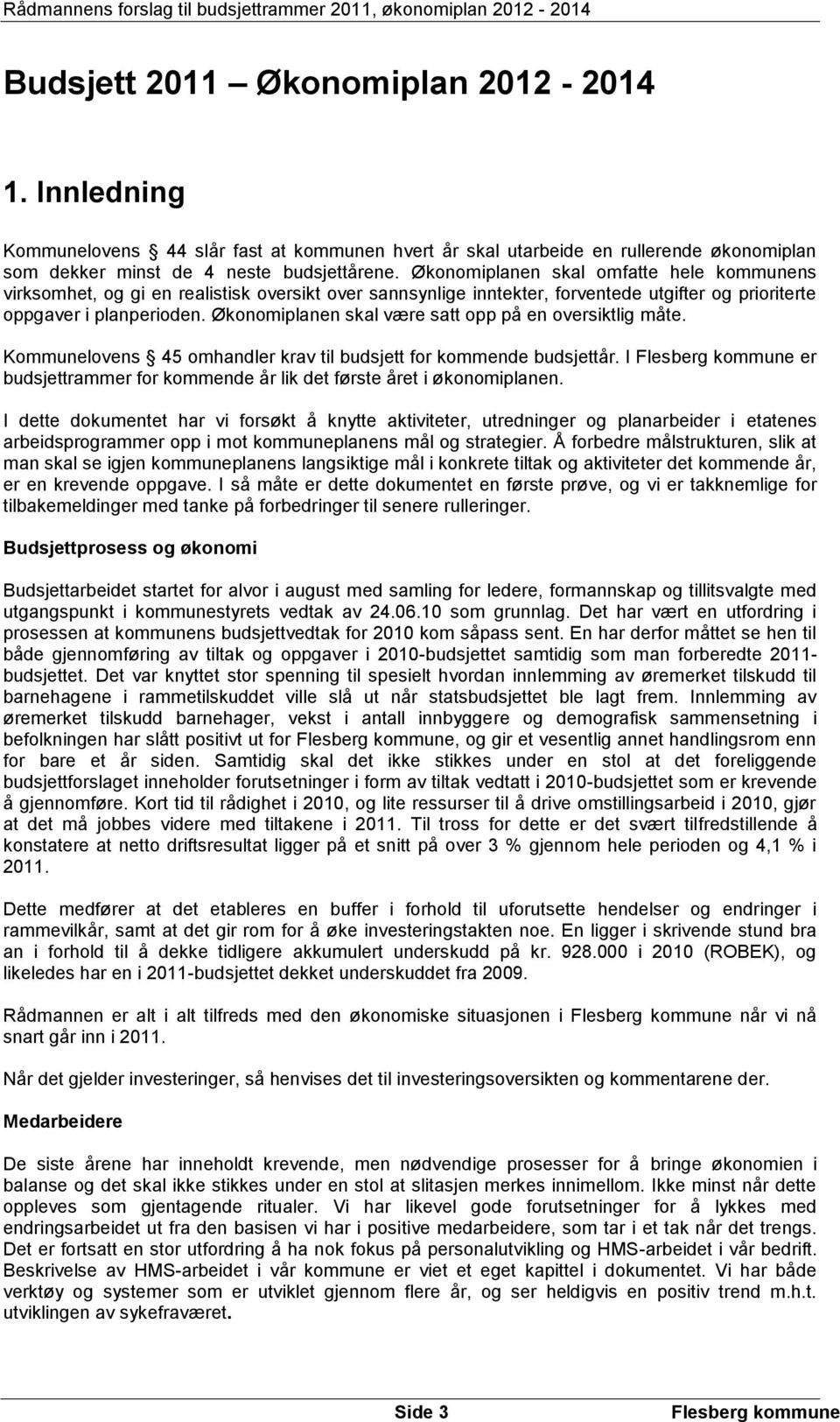 Økonomiplanen skal være satt opp på en oversiktlig måte. Kommunelovens 45 omhandler krav til budsjett for kommende budsjettår. I er budsjettrammer for kommende år lik det første året i økonomiplanen.