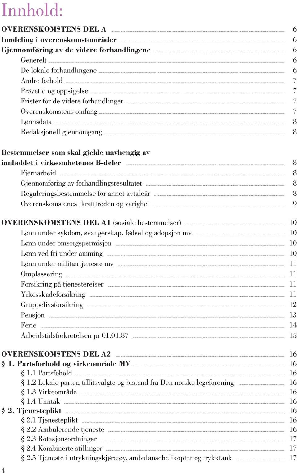 .. 8 Bestemmelser som skal gjelde uavhengig av innholdet i virksomhetenes B-deler... 8 Fjernarbeid... 8 Gjennomføring av forhandlingsresultatet... 8 Reguleringsbestemmelse for annet avtaleår.