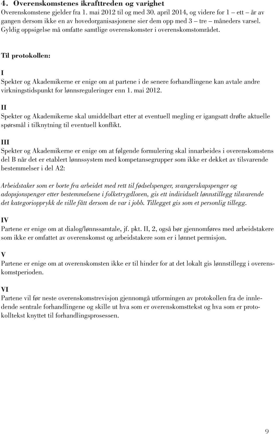 Til protokollen: I Spekter og Akademikerne er enige om at partene i de senere forhandlingene kan avtale andre virkningstidspunkt for lønnsreguleringer enn 1. mai 2012.