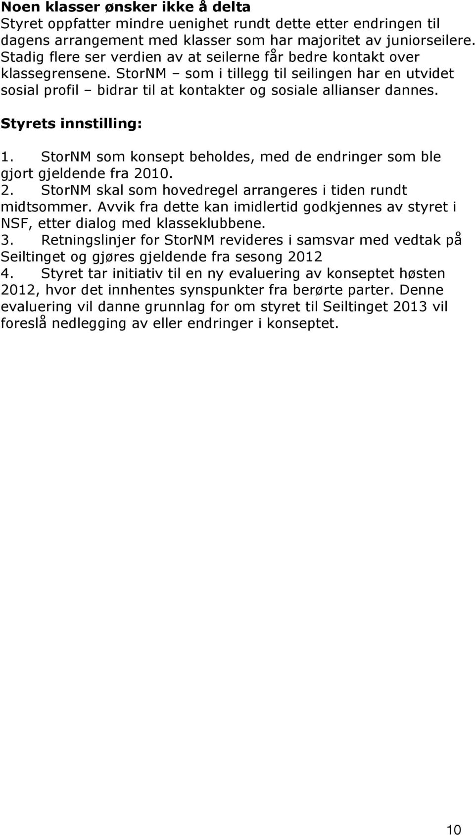 Styrets innstilling: 1. StorNM som konsept beholdes, med de endringer som ble gjort gjeldende fra 2010. 2. StorNM skal som hovedregel arrangeres i tiden rundt midtsommer.