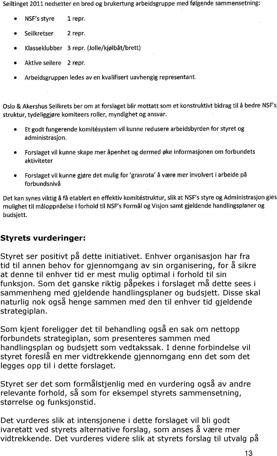 Som det ganske riktig påpekes i forslaget må dette sees i sammenheng med gjeldende handlingsplaner og budsjett. Disse skal naturlig nok også henge sammen med den til enhver tid gjeldende strategiplan.