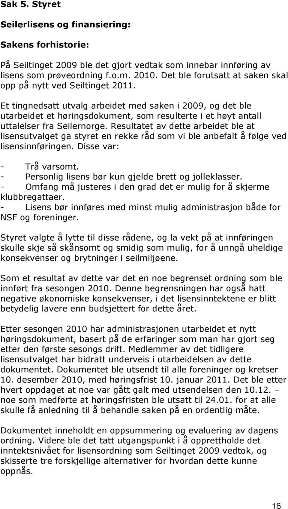 Et tingnedsatt utvalg arbeidet med saken i 2009, og det ble utarbeidet et høringsdokument, som resulterte i et høyt antall uttalelser fra Seilernorge.