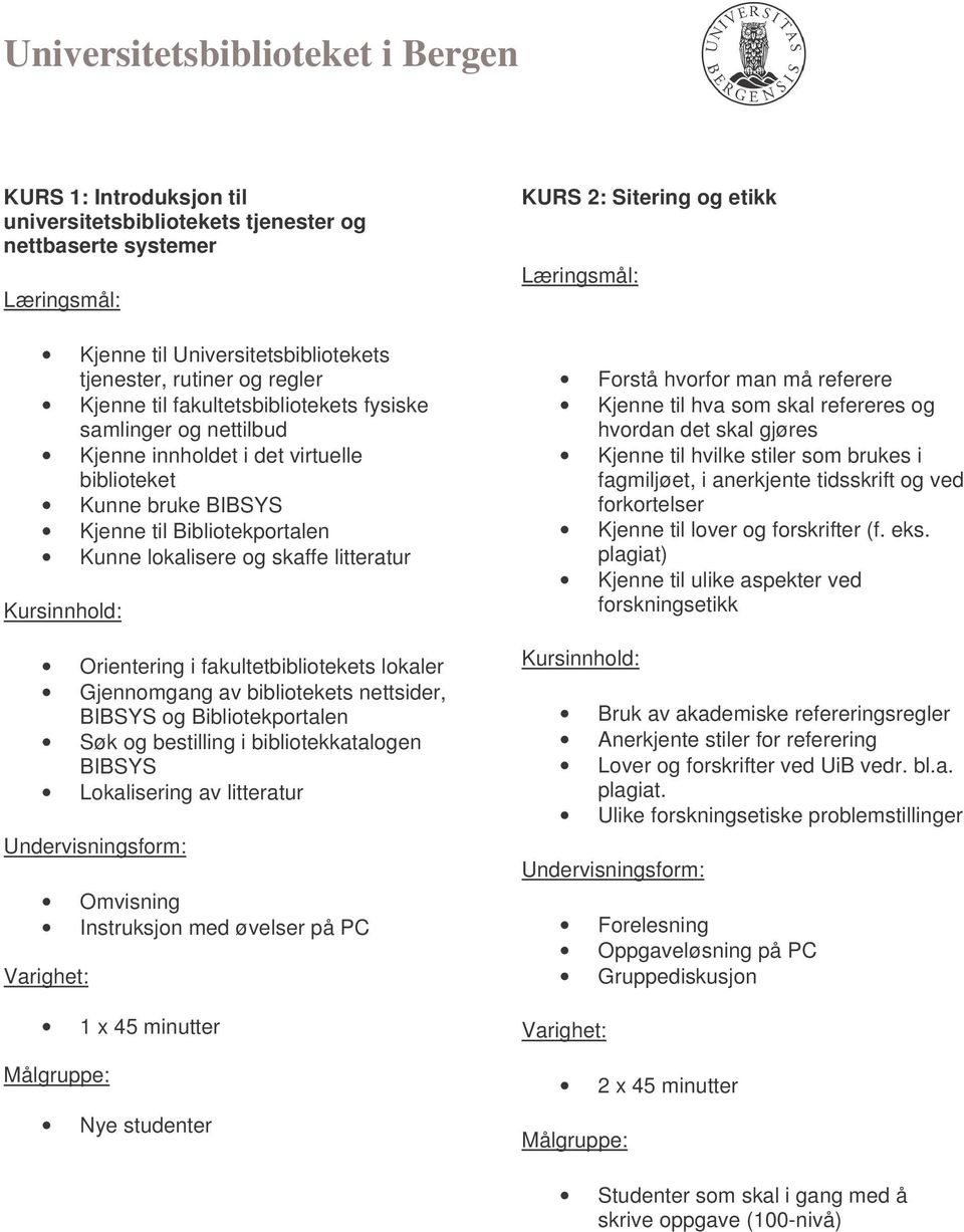 av bibliotekets nettsider, BIBSYS og Bibliotekportalen Søk og bestilling i bibliotekkatalogen BIBSYS Lokalisering av litteratur Omvisning Instruksjon med øvelser på PC 1 x 45 minutter Nye studenter