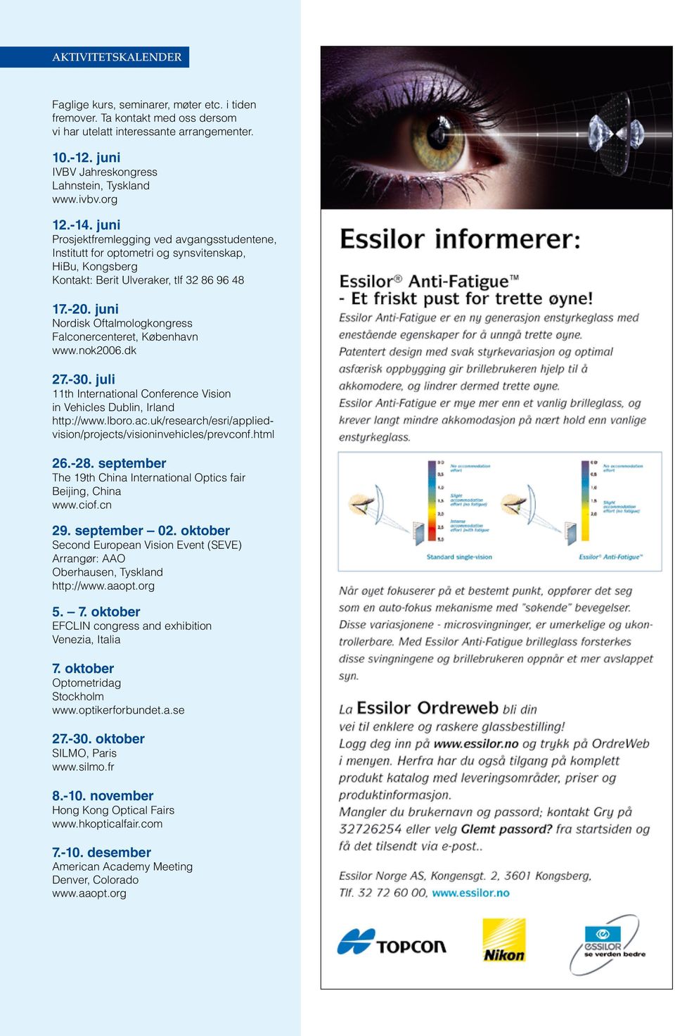 juni Nordisk Oftalmologkongress Falconercenteret, København www.nok2006.dk 27.-30. juli 11th International Conference Vision in Vehicles Dublin, Irland http://www.lboro.ac.