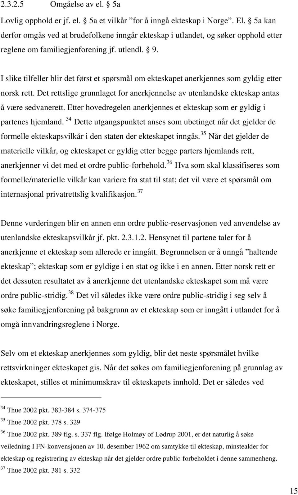 I slike tilfeller blir det først et spørsmål om ekteskapet anerkjennes som gyldig etter norsk rett. Det rettslige grunnlaget for anerkjennelse av utenlandske ekteskap antas å være sedvanerett.