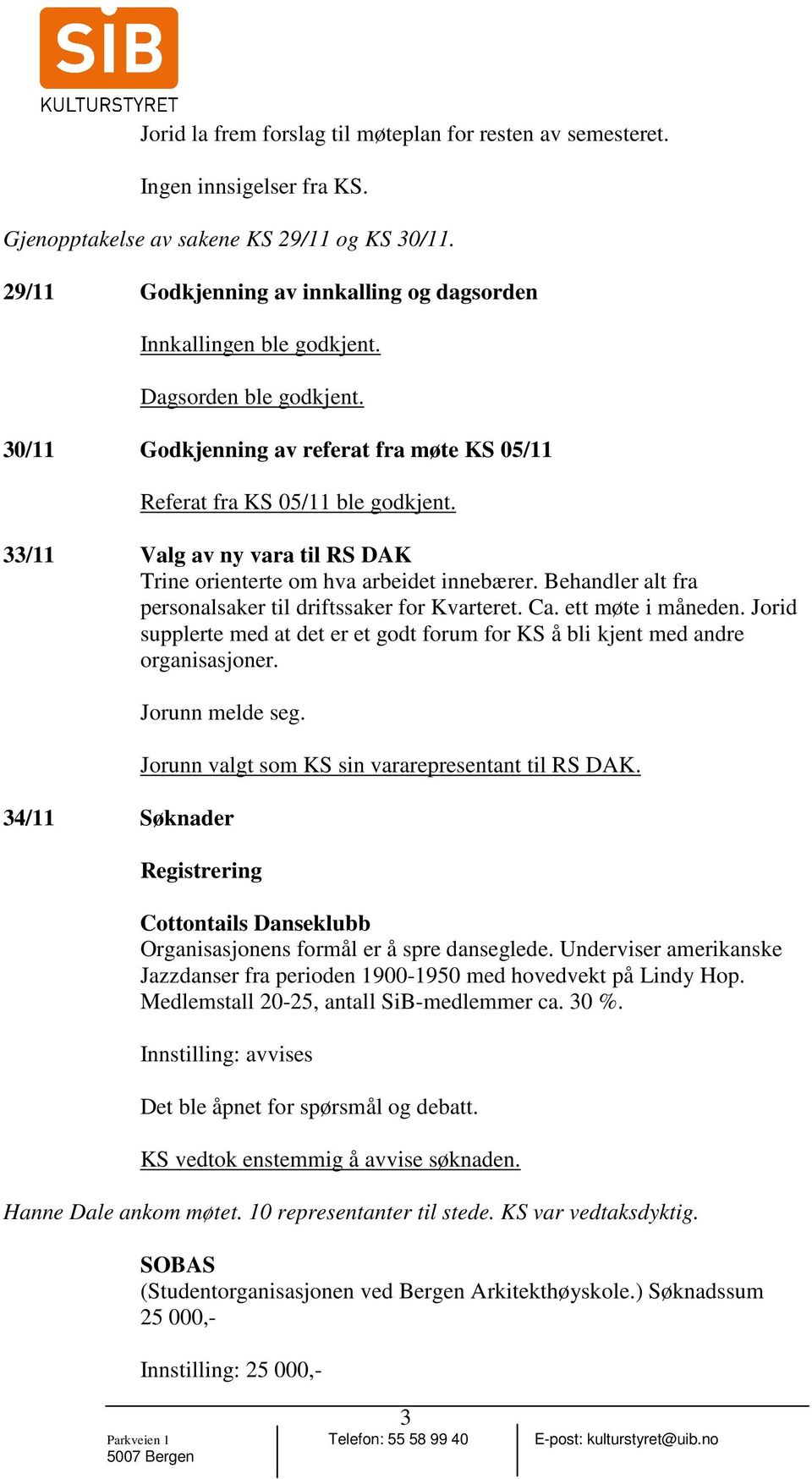 33/11 Valg av ny vara til RS DAK Trine orienterte om hva arbeidet innebærer. Behandler alt fra personalsaker til driftssaker for Kvarteret. Ca. ett møte i måneden.