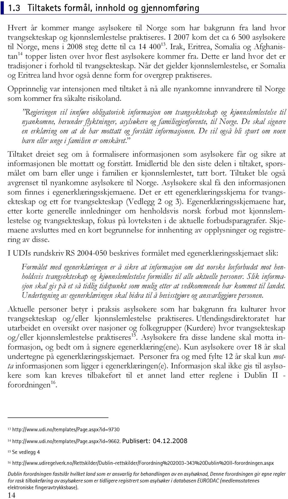 Dette er land hvor det er tradisjoner i forhold til tvangsekteskap. Når det gjelder kjønnslemlestelse, er Somalia og Eritrea land hvor også denne form for overgrep praktiseres.