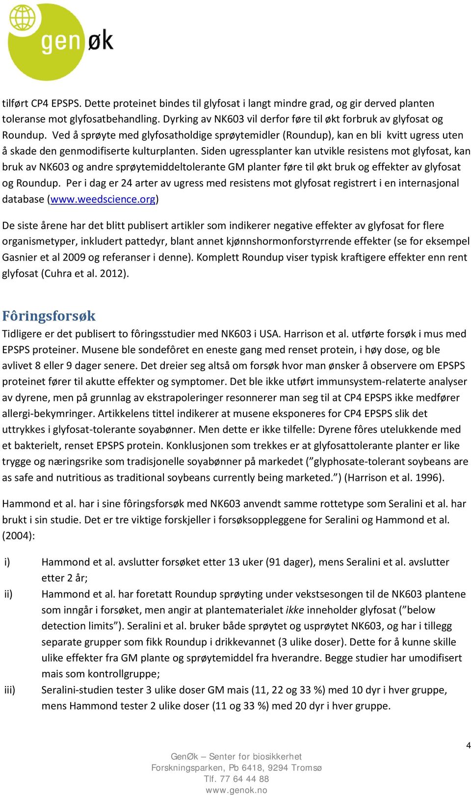 Ved å sprøyte med glyfosatholdige sprøytemidler (Roundup), kan en bli kvitt ugress uten å skade den genmodifiserte kulturplanten.