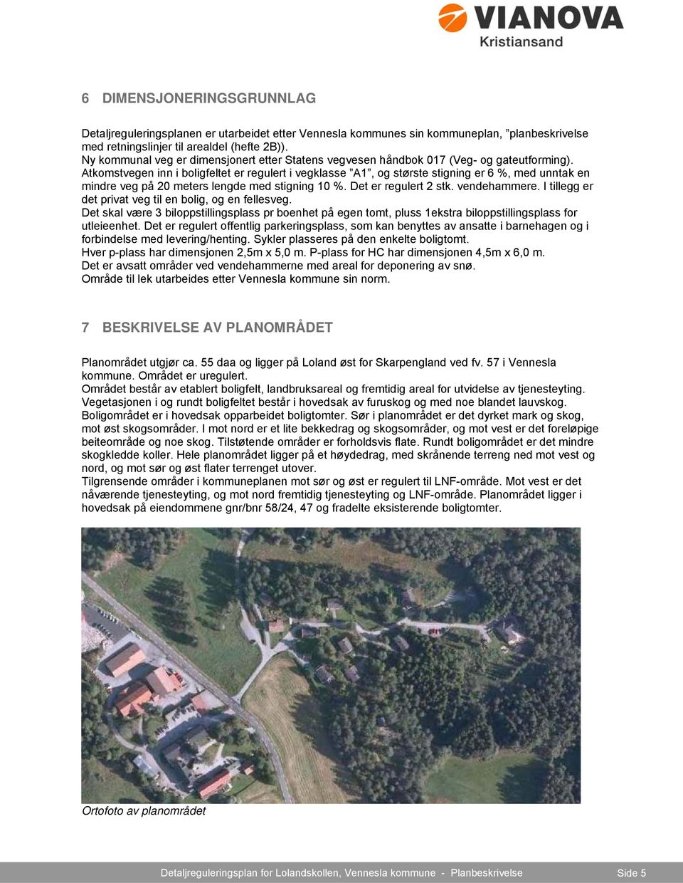 Atkomstvegen inn i boligfeltet er regulert i vegklasse A1, og største stigning er 6 %, med unntak en mindre veg på 20 meters lengde med stigning 10 %. Det er regulert 2 stk. vendehammere.