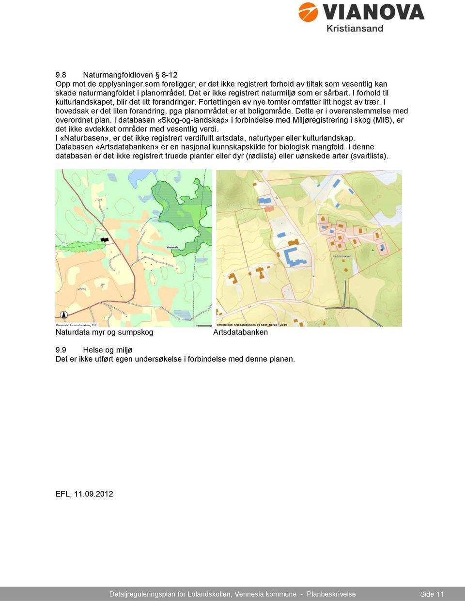 I hovedsak er det liten forandring, pga planområdet er et boligområde. Dette er i overenstemmelse med overordnet plan.