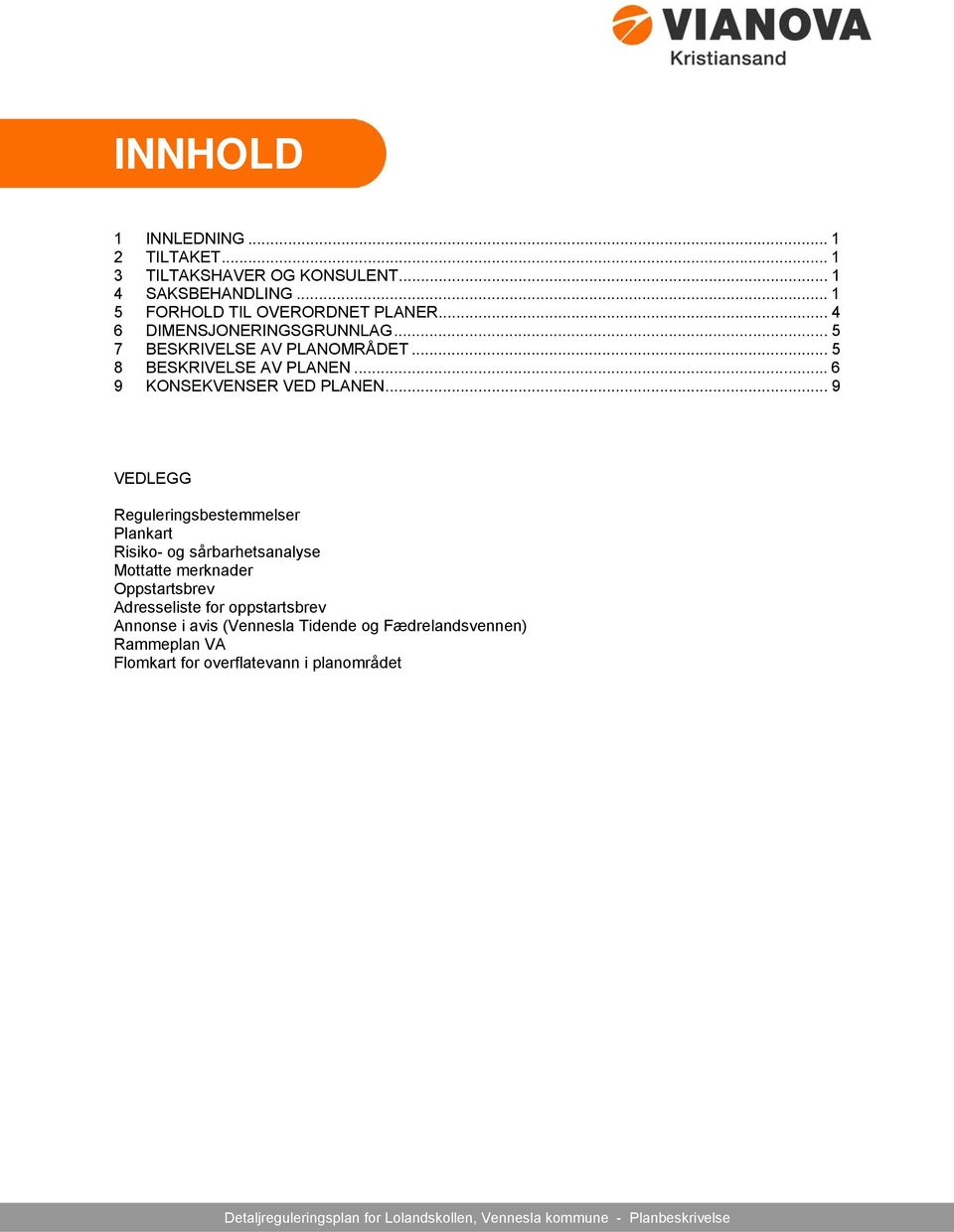 .. 9 VEDLEGG Reguleringsbestemmelser Plankart Risiko- og sårbarhetsanalyse Mottatte merknader Oppstartsbrev Adresseliste for oppstartsbrev
