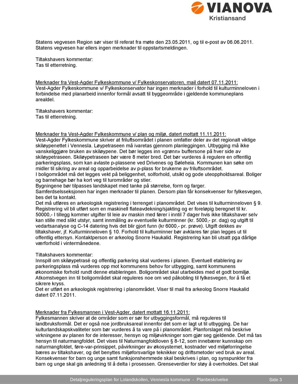 2011: Vest-Agder Fylkeskommune v/ Fylkeskonservator har ingen merknader i forhold til kulturminneloven i forbindelse med planarbeid innenfor formål avsatt til byggeområde i gjeldende kommuneplans