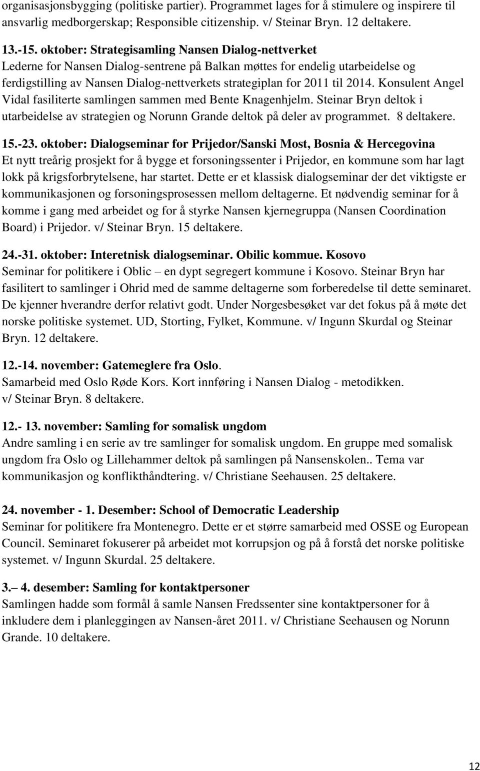 2014. Konsulent Angel Vidal fasiliterte samlingen sammen med Bente Knagenhjelm. Steinar Bryn deltok i utarbeidelse av strategien og Norunn Grande deltok på deler av programmet. 8 deltakere. 15.-23.