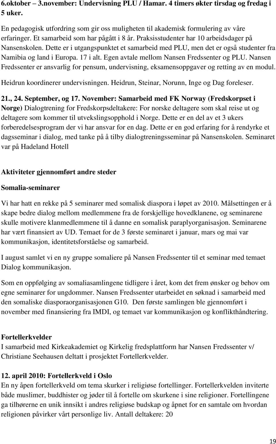 17 i alt. Egen avtale mellom Nansen Fredssenter og PLU. Nansen Fredssenter er ansvarlig for pensum, undervisning, eksamensoppgaver og retting av en modul. Heidrun koordinerer undervisningen.