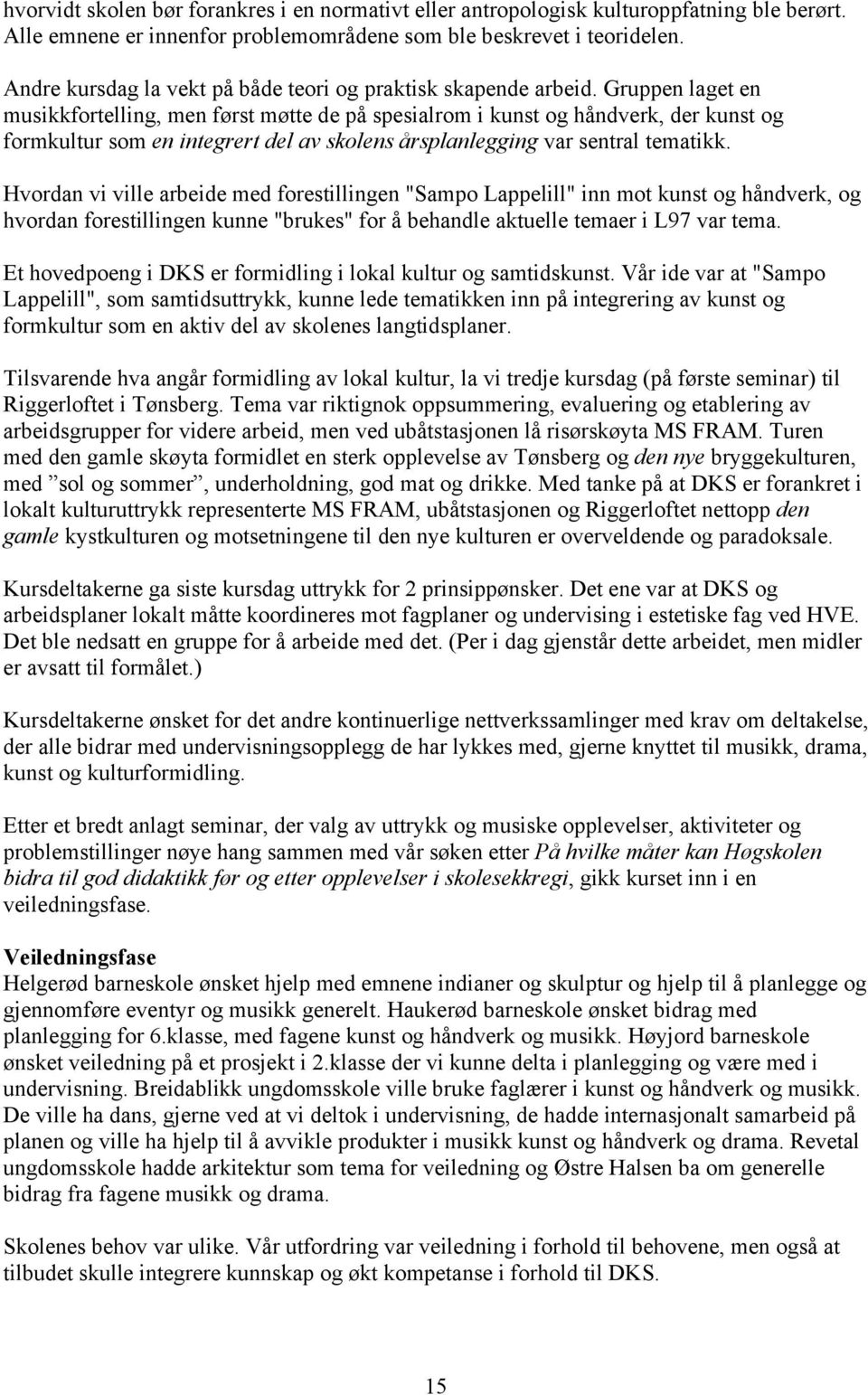 Gruppen laget en musikkfortelling, men først møtte de på spesialrom i kunst og håndverk, der kunst og formkultur som en integrert del av skolens årsplanlegging var sentral tematikk.