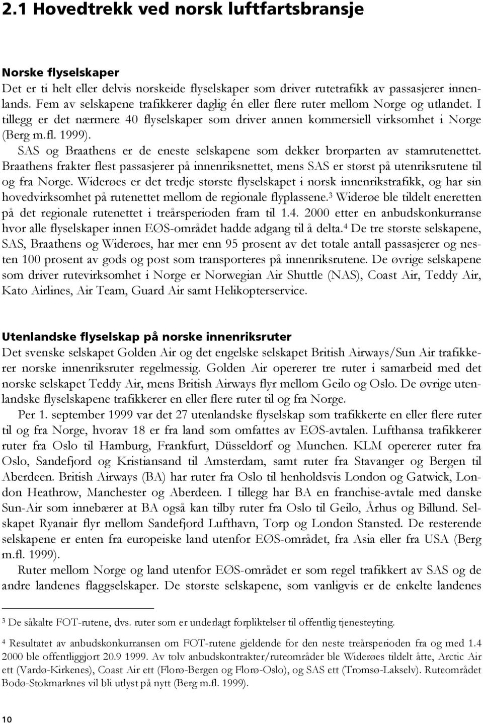 SAS og Braathens er de eneste selskapene som dekker brorparten av stamrutenettet. Braathens frakter flest passasjerer på innenriksnettet, mens SAS er størst på utenriksrutene til og fra Norge.