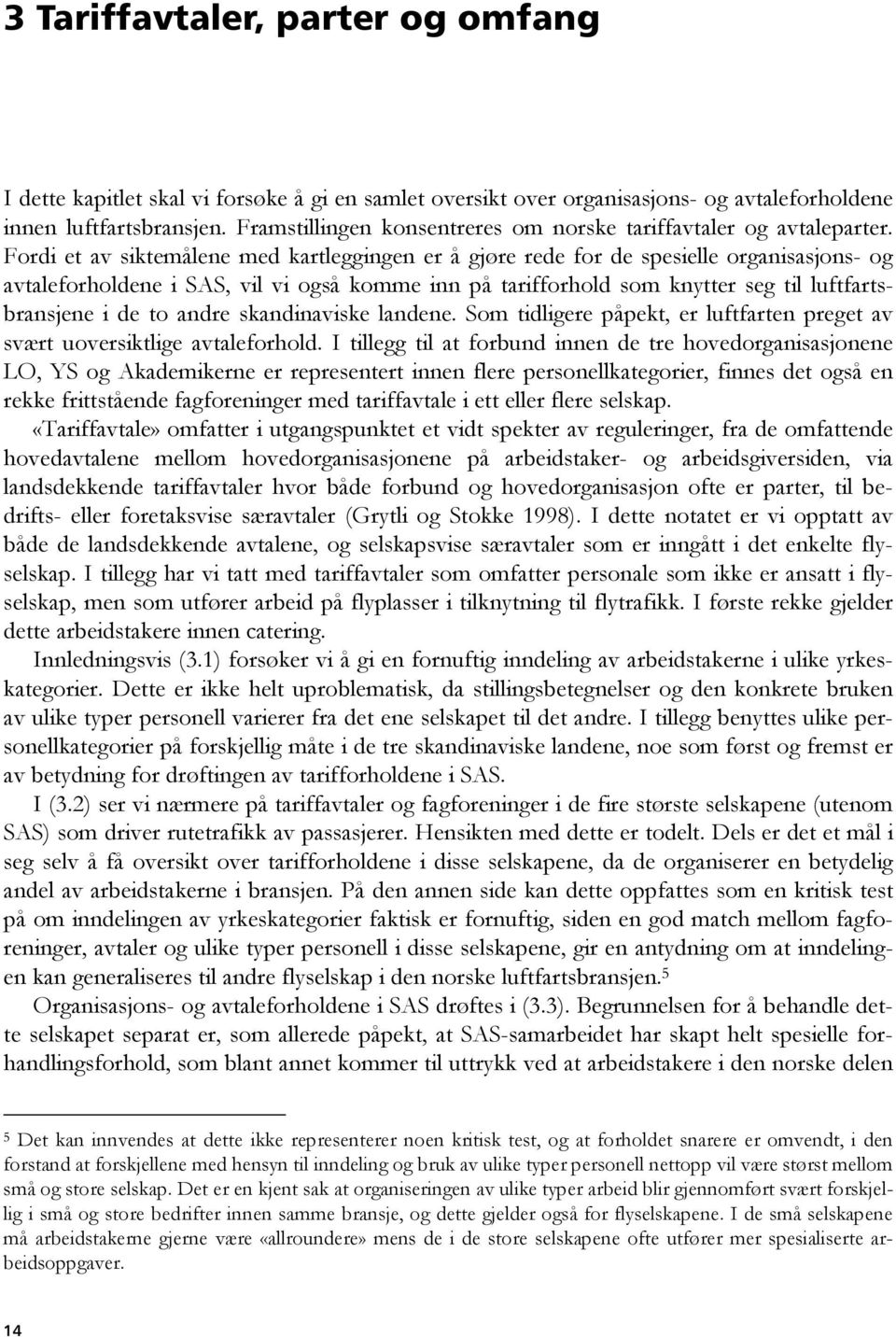 Fordi et av siktemålene med kartleggingen er å gjøre rede for de spesielle organisasjons- og avtaleforholdene i SAS, vil vi også komme inn på tarifforhold som knytter seg til luftfartsbransjene i de