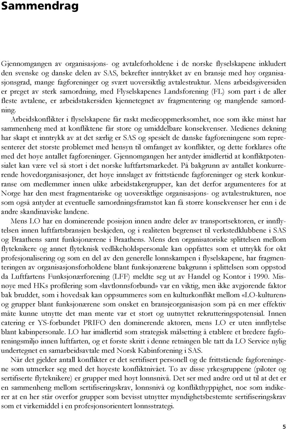 Mens arbeidsgiversiden er preget av sterk samordning, med Flyselskapenes Landsforening () som part i de aller fleste avtalene, er arbeidstakersiden kjennetegnet av fragmentering og manglende