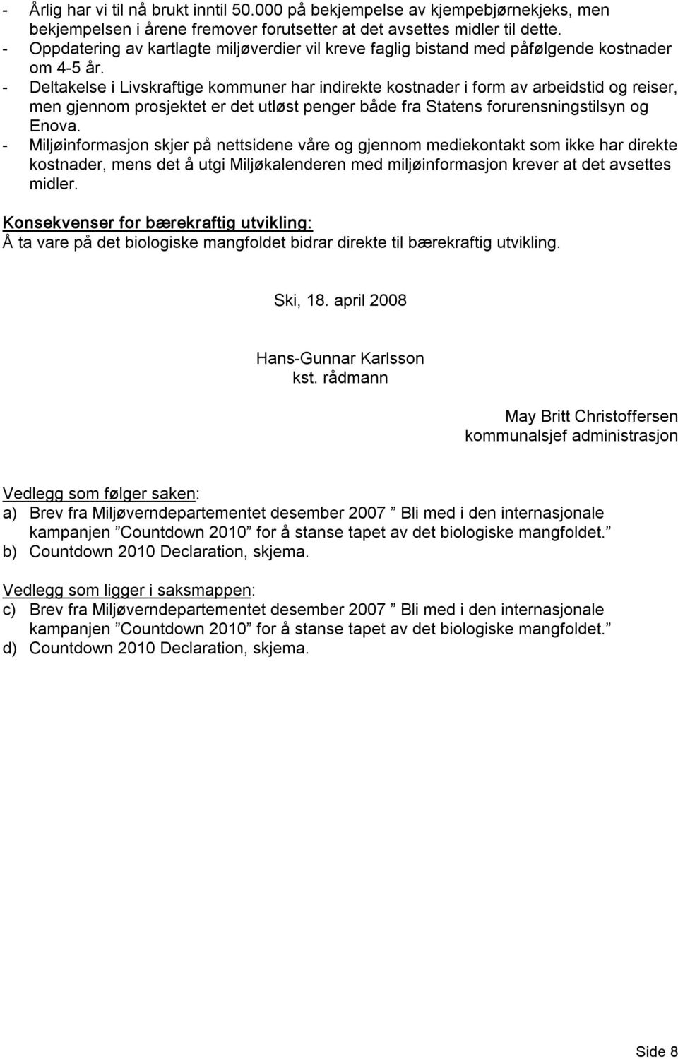 Deltakelse i Livskraftige kommuner har indirekte kostnader i form av arbeidstid og reiser, men gjennom prosjektet er det utløst penger både fra Statens forurensningstilsyn og Enova.