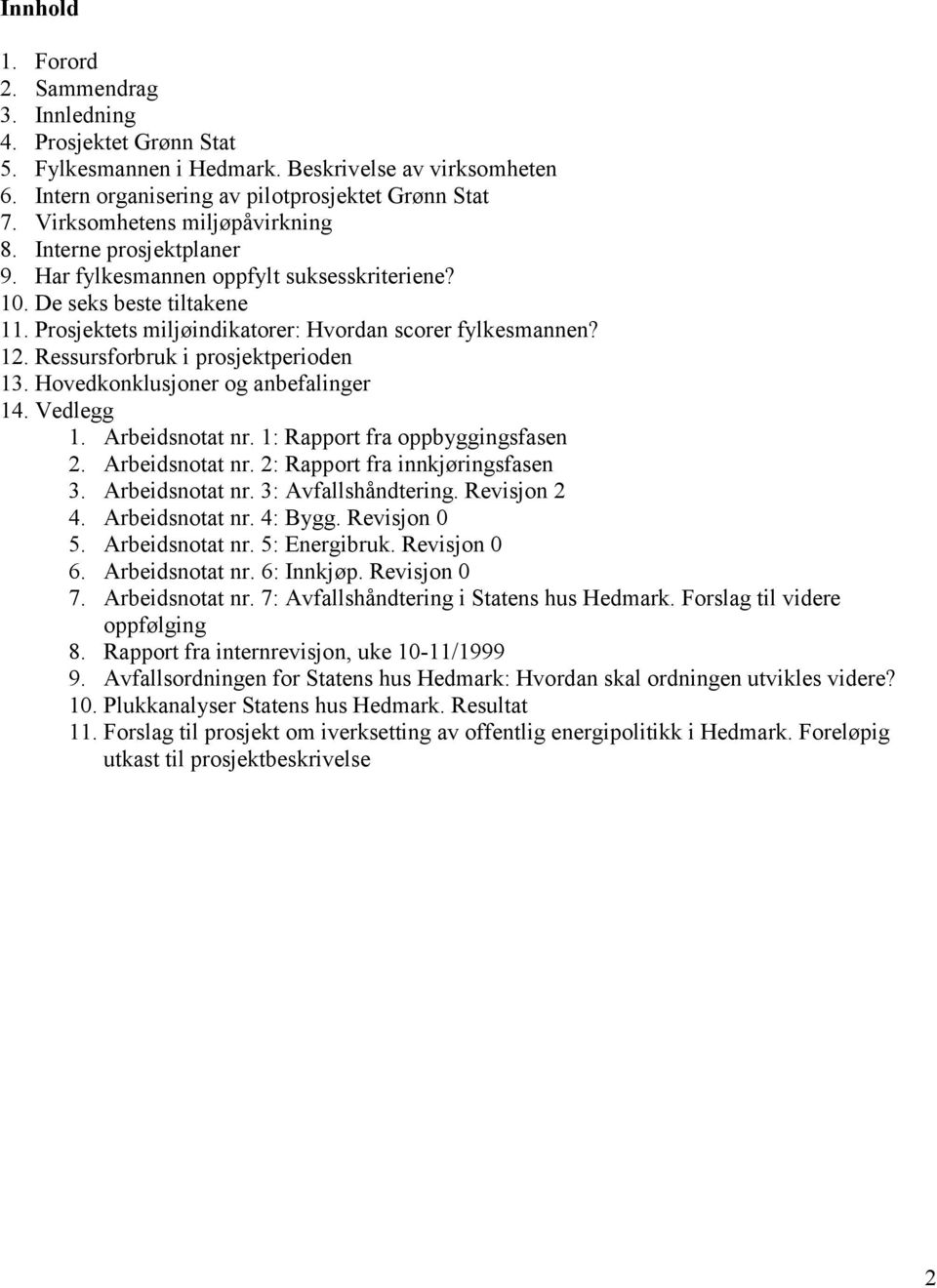 Ressursforbruk i prosjektperioden 13. Hovedkonklusjoner og anbefalinger 14. Vedlegg 1. Arbeidsnotat nr. 1: Rapport fra oppbyggingsfasen 2. Arbeidsnotat nr. 2: Rapport fra innkjøringsfasen 3.