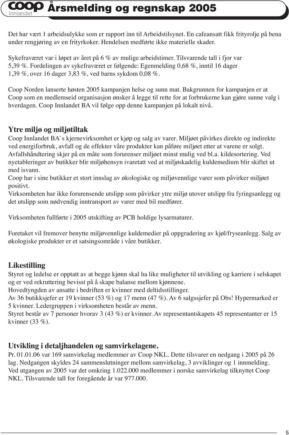 Fordelingen av sykefraværet er følgende: Egenmelding 0,68 %, inntil 16 dager 1,39 %, over 16 dager 3,83 %, ved barns sykdom 0,08 %. Coop Norden lanserte høsten 2005 kampanjen helse og sunn mat.