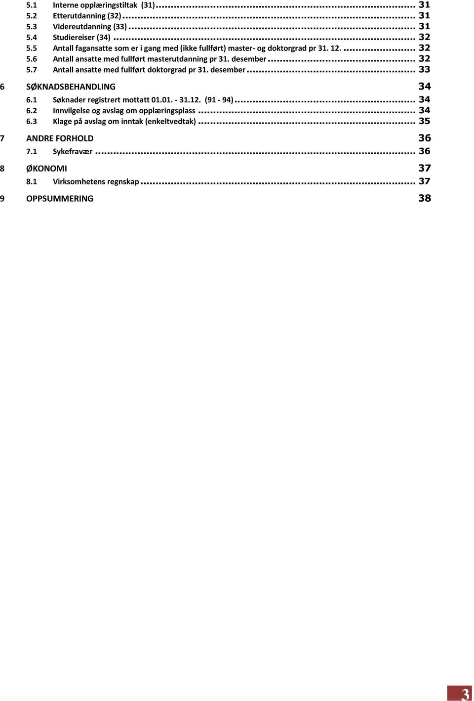 desember... 33 6 SØKNADSBEHANDLING 34 6.1 Søknader registrert mottatt 01.01. - 31.12. (91-94)... 34 6.2 Innvilgelse og avslag om opplæringsplass... 34 6.3 Klage på avslag om inntak (enkeltvedtak).