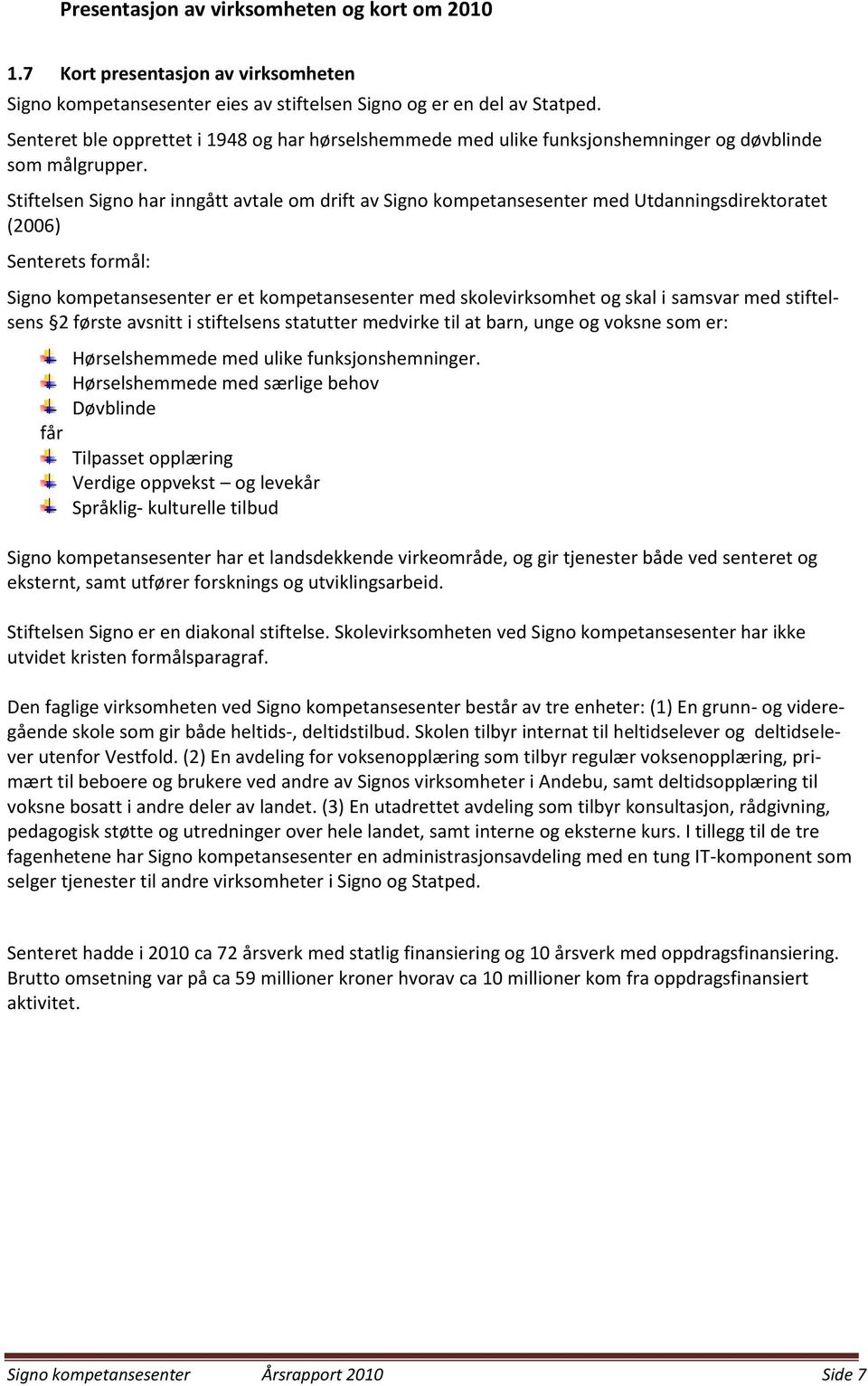 Stiftelsen Signo har inngått avtale om drift av Signo kompetansesenter med Utdanningsdirektoratet (2006) Senterets formål: Signo kompetansesenter er et kompetansesenter med skolevirksomhet og skal i