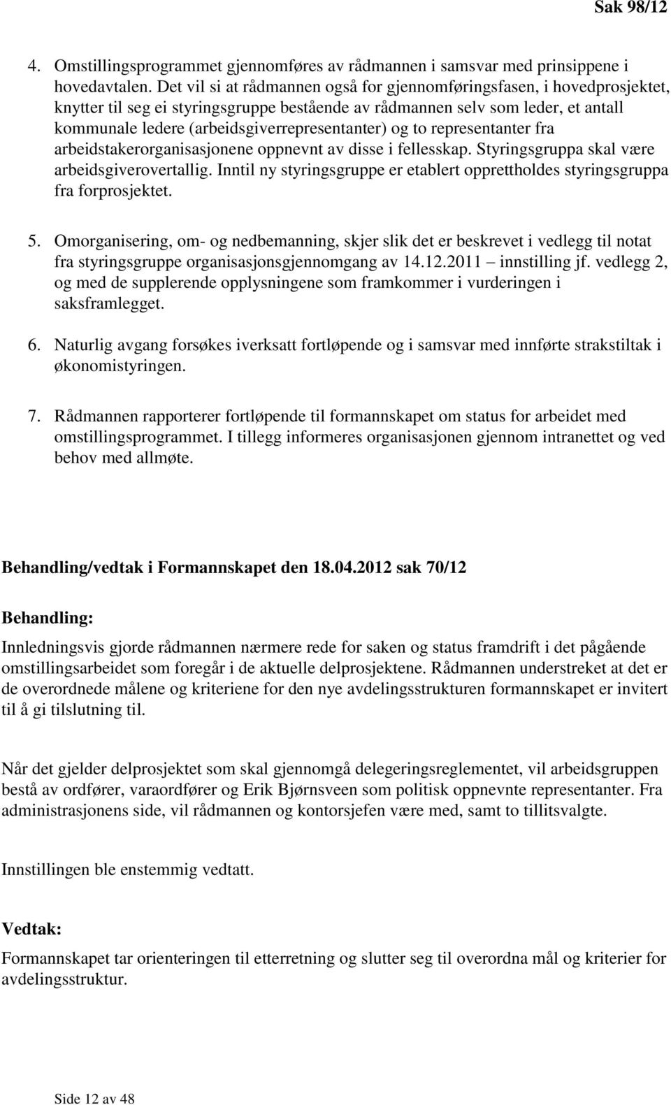 (arbeidsgiverrepresentanter) og to representanter fra arbeidstakerorganisasjonene oppnevnt av disse i fellesskap. Styringsgruppa skal være arbeidsgiverovertallig.