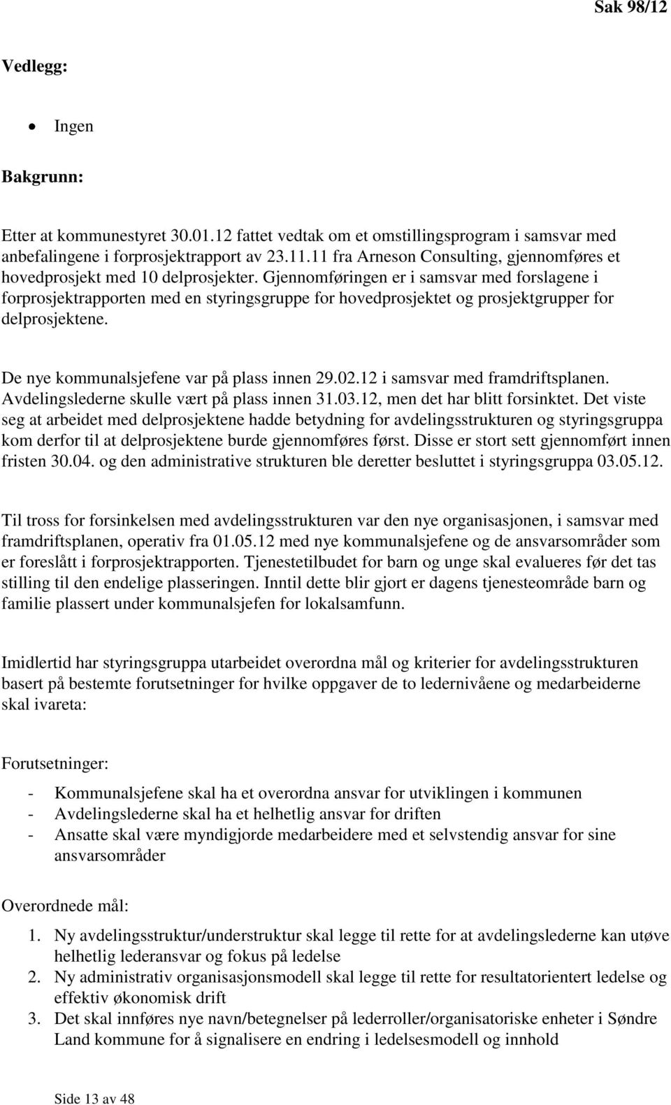 Gjennomføringen er i samsvar med forslagene i forprosjektrapporten med en styringsgruppe for hovedprosjektet og prosjektgrupper for delprosjektene. De nye kommunalsjefene var på plass innen 29.02.