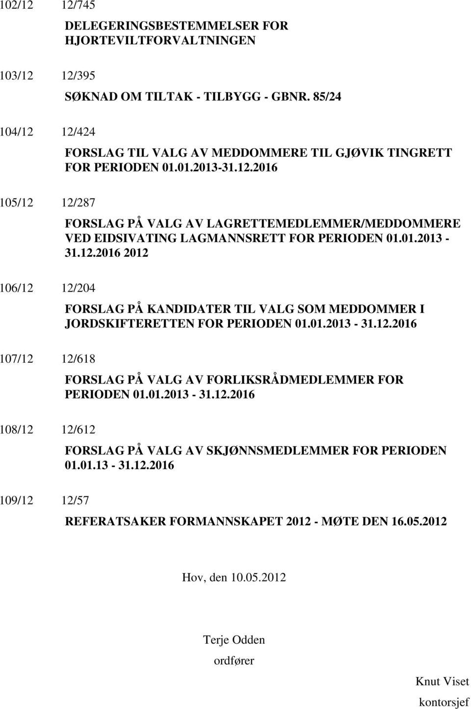 01.2013-31.12.2016 2012 106/12 12/204 FORSLAG PÅ KANDIDATER TIL VALG SOM MEDDOMMER I JORDSKIFTERETTEN FOR PERIODEN 01.01.2013-31.12.2016 107/12 12/618 FORSLAG PÅ VALG AV FORLIKSRÅDMEDLEMMER FOR PERIODEN 01.