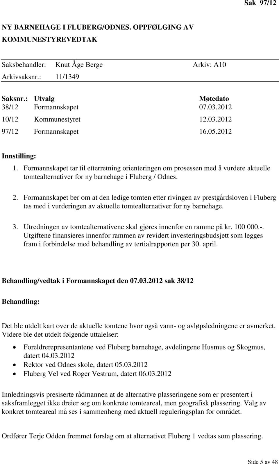 Formannskapet tar til etterretning orienteringen om prosessen med å vurdere aktuelle tomtealternativer for ny barnehage i Fluberg / Odnes. 2.