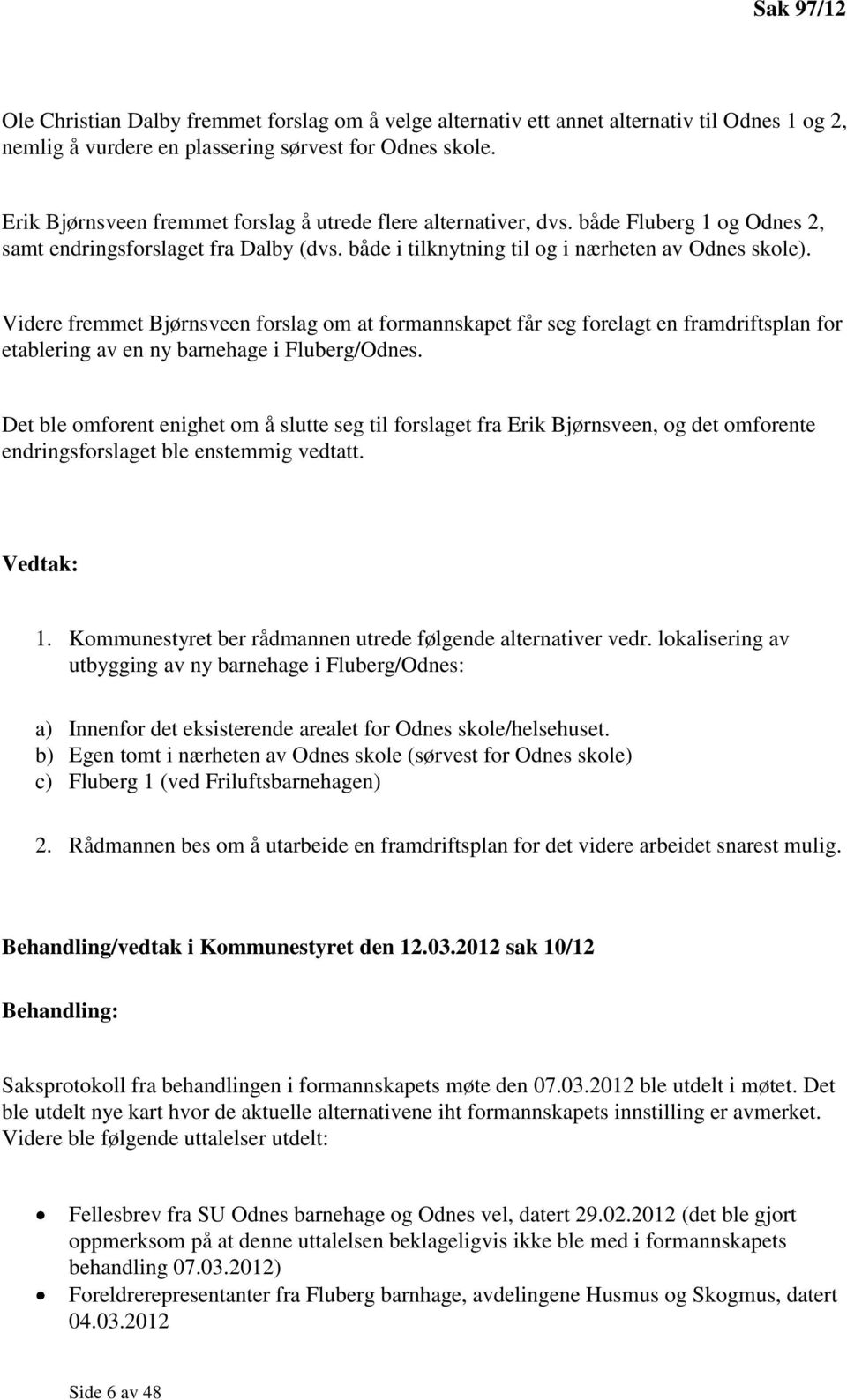 Videre fremmet Bjørnsveen forslag om at formannskapet får seg forelagt en framdriftsplan for etablering av en ny barnehage i Fluberg/Odnes.