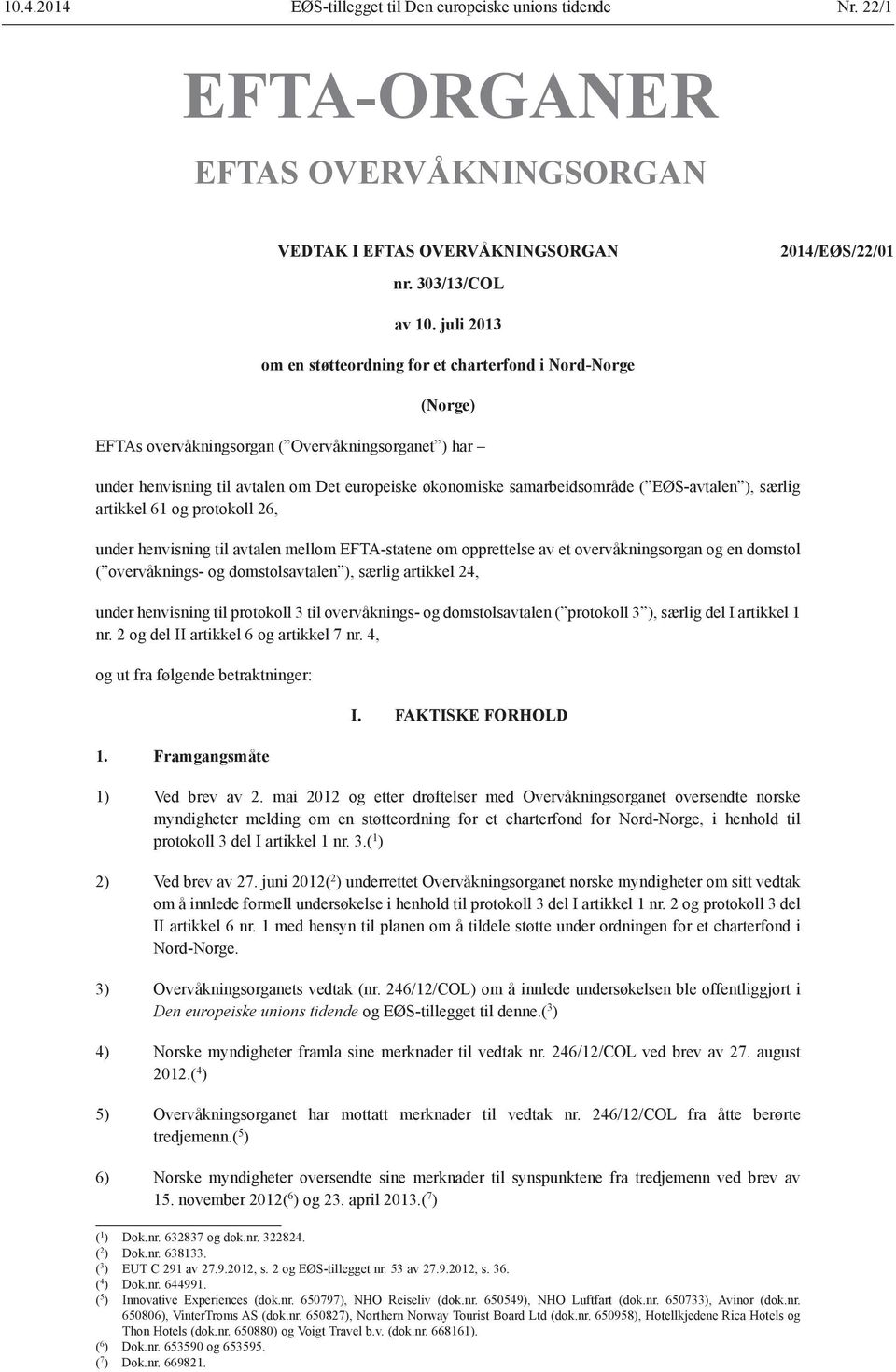 EØS-avtalen ), særlig artikkel 61 og protokoll 26, under henvisning til avtalen mellom EFTA-statene om opprettelse av et overvåkningsorgan og en domstol ( overvåknings- og domstolsavtalen ), særlig