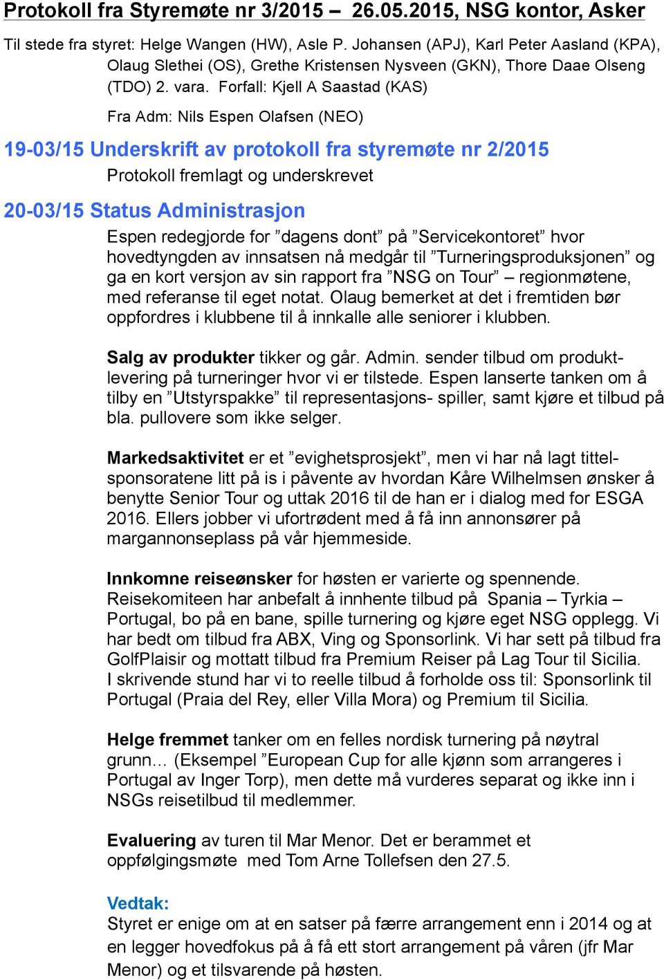 Forfall: Kjell A Saastad (KAS) Fra Adm: Nils Espen Olafsen (NEO) 19-03/15 Underskrift av protokoll fra styremøte nr 2/2015 Protokoll fremlagt og underskrevet 20-03/15 Status Administrasjon Espen