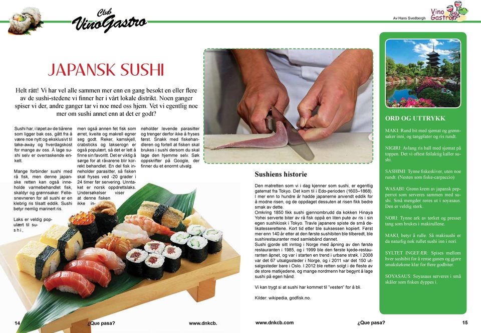 ORD OG UTTRYKK Sushi har, i løpet av de tiårene som ligger bak oss, gått fra å være noe nytt og eksklusivt til take-away og hverdagskost for mange av oss. Å lage sushi selv er overraskende enkelt.