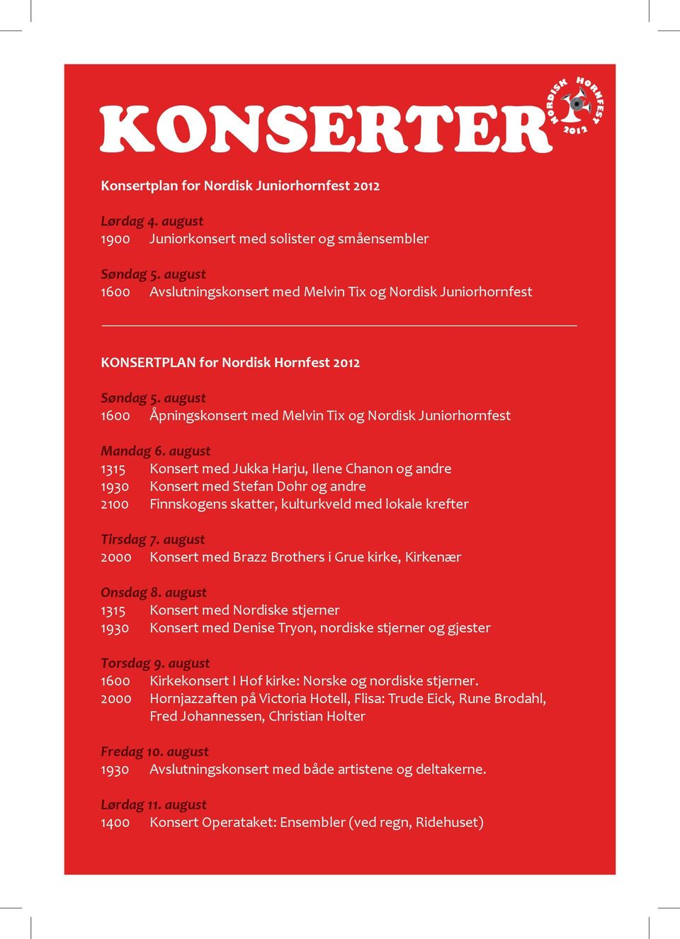 august 1315 Konsert med Jukka Harju, Ilene Chanon og andre 1930 Konsert med Stefan Dohr og andre 2100 Finnskogens skatter, kulturkveld med lokale krefter Tirsdag 7.