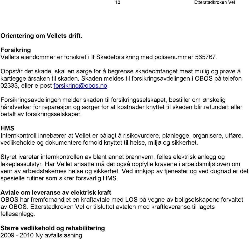 Skaden meldes til forsikringsavdelingen i OBOS på telefon 02333, eller e-post forsikring@obos.no.