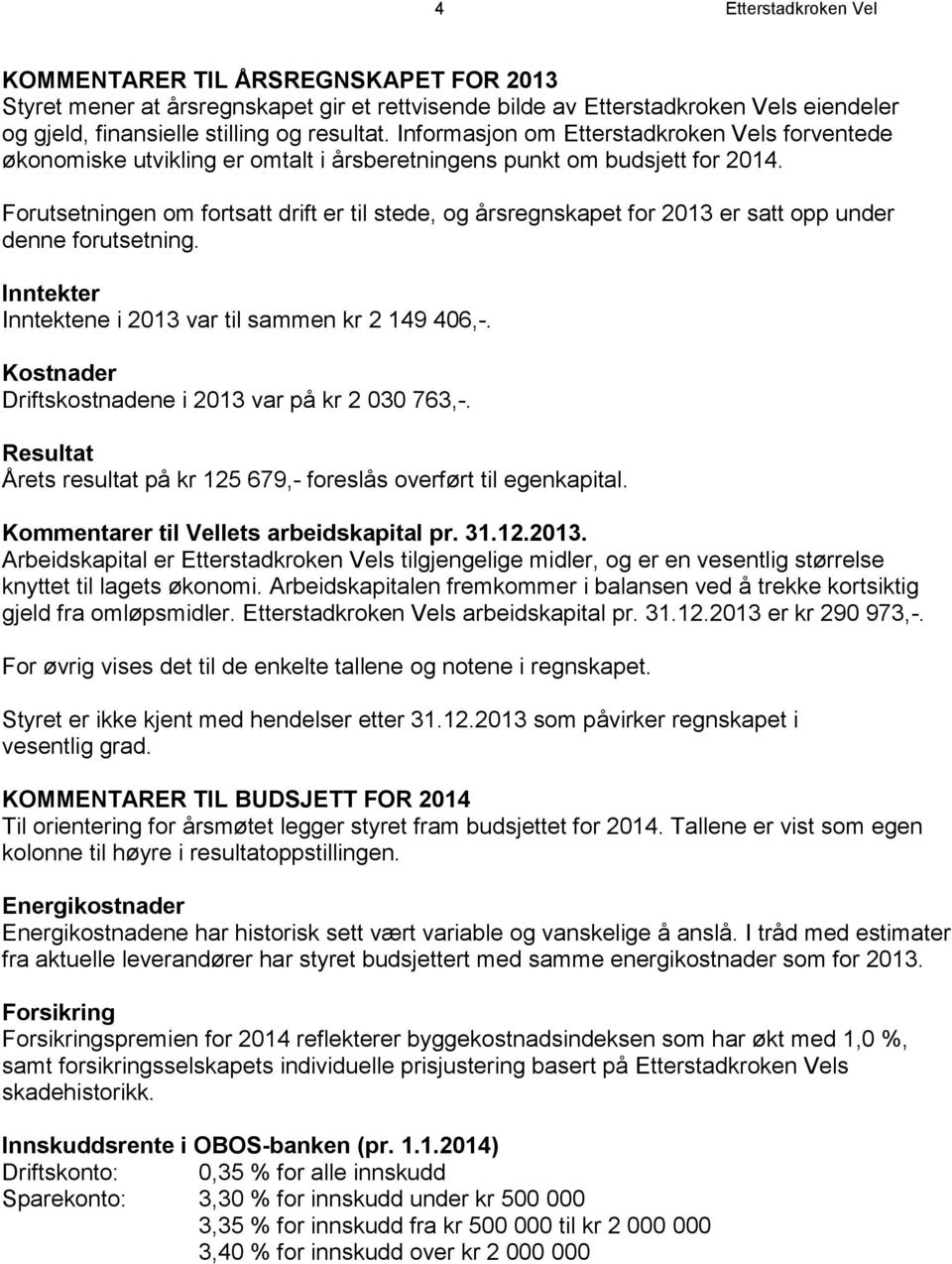 Forutsetningen om fortsatt drift er til stede, og årsregnskapet for 2013 er satt opp under denne forutsetning. Inntekter Inntektene i 2013 var til sammen kr 2 149 406,-.