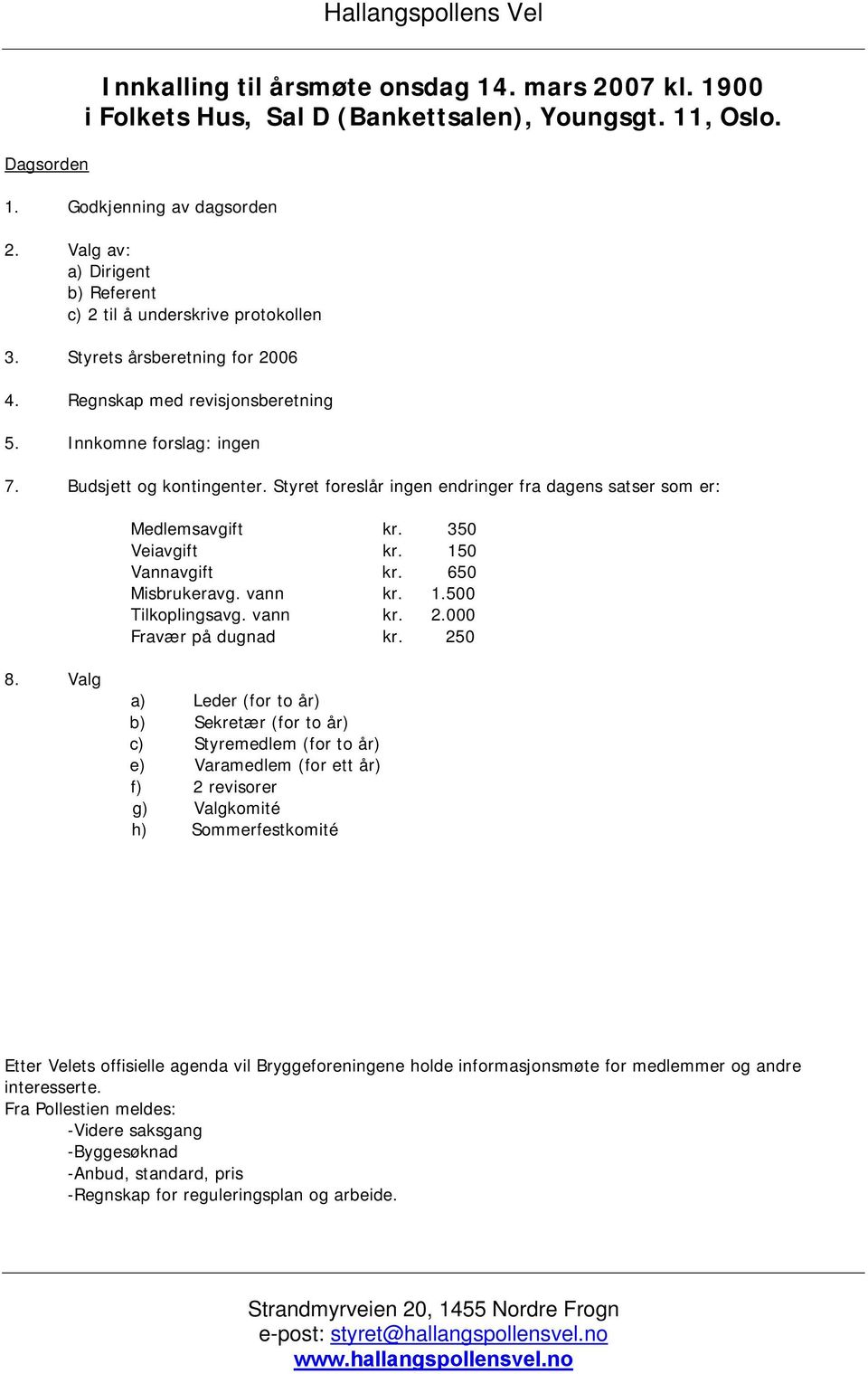 Styret foreslår ingen endringer fra dagens satser som er: Medlemsavgift kr. 350 Veiavgift kr. 150 Vannavgift kr. 650 Misbrukeravg. vann kr. 1.500 Tilkoplingsavg. vann kr. 2.000 Fravær på dugnad kr.