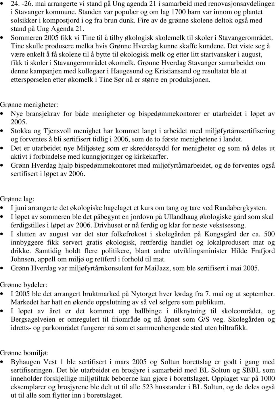 Sommeren 2005 fikk vi Tine til å tilby økologisk skolemelk til skoler i Stavangerområdet. Tine skulle produsere melka hvis Grønne Hverdag kunne skaffe kundene.