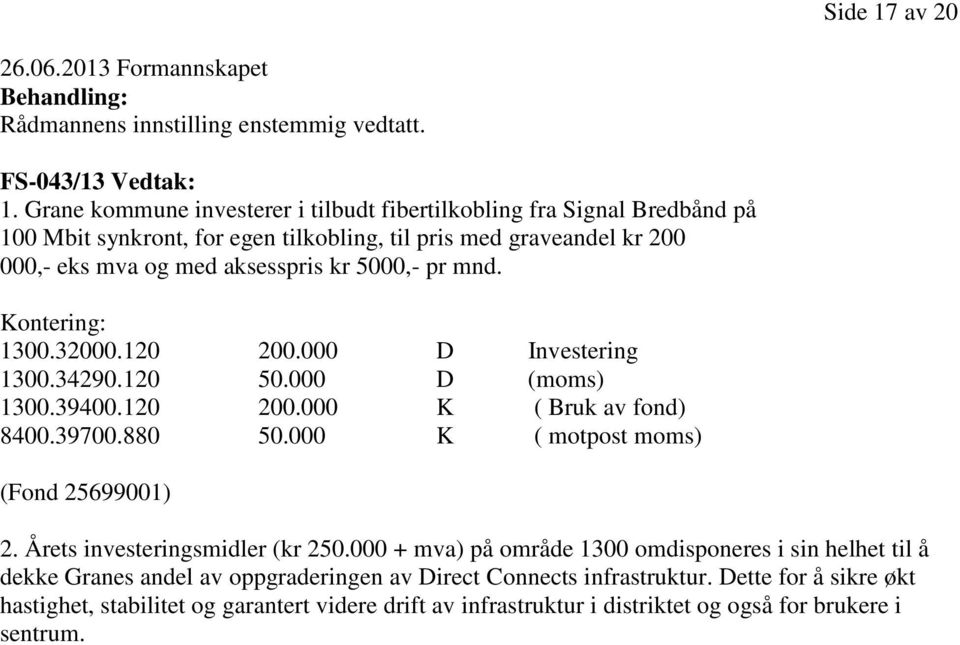 Kontering: 1300.32000.120 200.000 D Investering 1300.34290.120 50.000 D (moms) 1300.39400.120 200.000 K ( Bruk av fond) 8400.39700.880 50.000 K ( motpost moms) (Fond 25699001) 2.