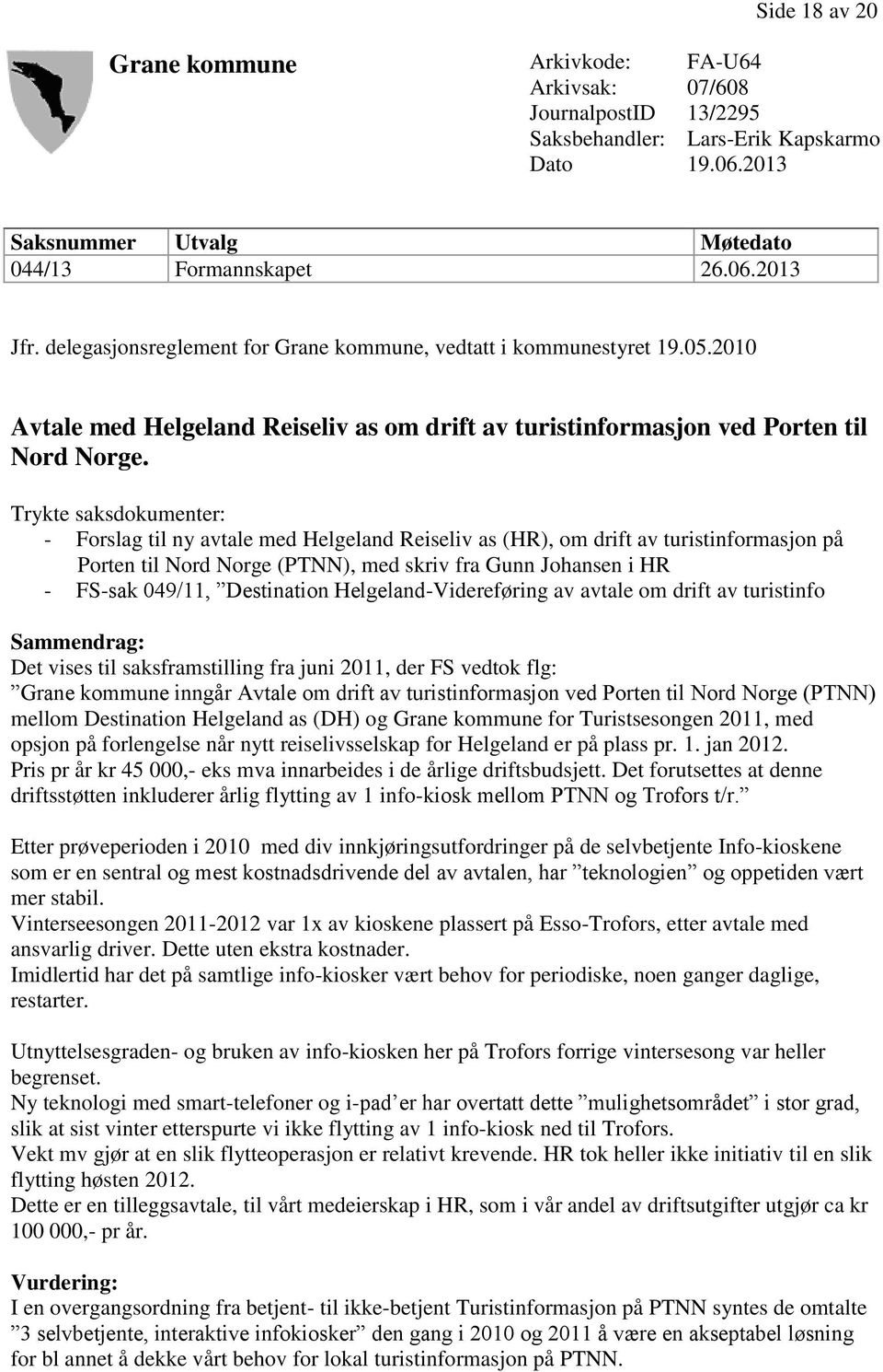 Trykte saksdokumenter: - Forslag til ny avtale med Helgeland Reiseliv as (HR), om drift av turistinformasjon på Porten til Nord Norge (PTNN), med skriv fra Gunn Johansen i HR - FS-sak 049/11,