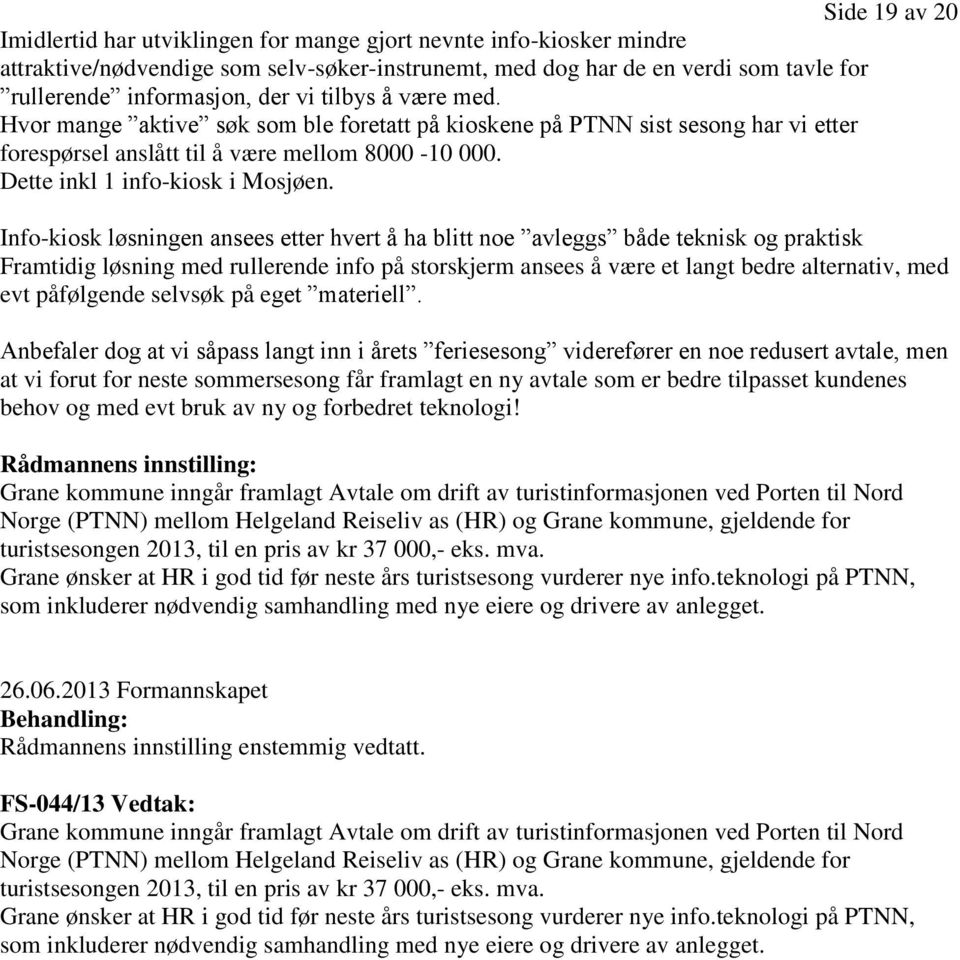 Info-kiosk løsningen ansees etter hvert å ha blitt noe avleggs både teknisk og praktisk Framtidig løsning med rullerende info på storskjerm ansees å være et langt bedre alternativ, med evt påfølgende